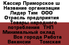 Кассир Приморское ш › Название организации ­ Лидер Тим, ООО › Отрасль предприятия ­ Товары народного потребления (ТНП) › Минимальный оклад ­ 25 000 - Все города Работа » Вакансии   . Томская обл.,Кедровый г.